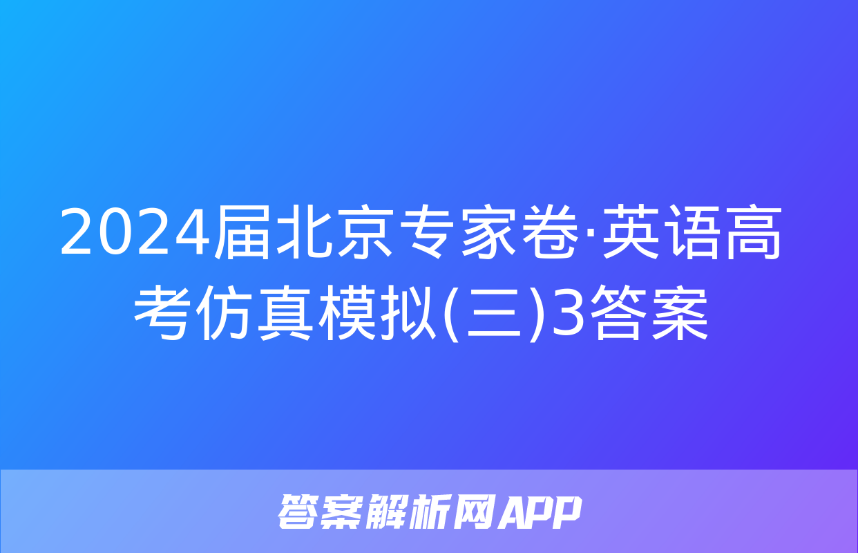 2024届北京专家卷·英语高考仿真模拟(三)3答案