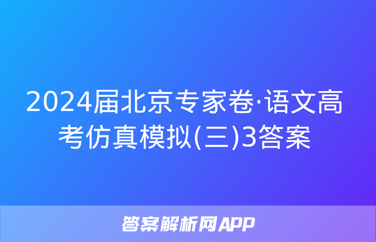 2024届北京专家卷·语文高考仿真模拟(三)3答案