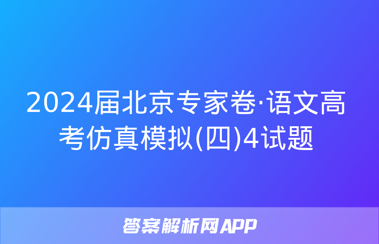 2024届北京专家卷·语文高考仿真模拟(四)4试题