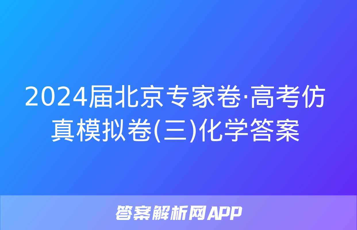 2024届北京专家卷·高考仿真模拟卷(三)化学答案