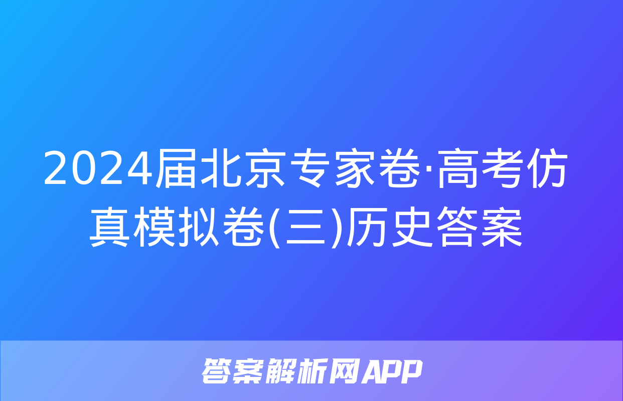 2024届北京专家卷·高考仿真模拟卷(三)历史答案