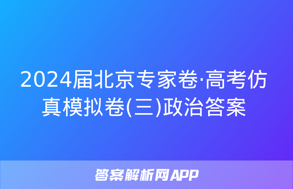 2024届北京专家卷·高考仿真模拟卷(三)政治答案