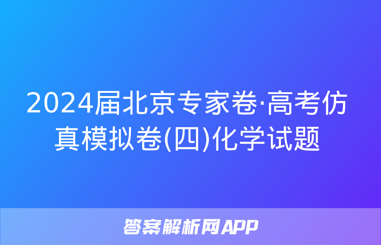 2024届北京专家卷·高考仿真模拟卷(四)化学试题