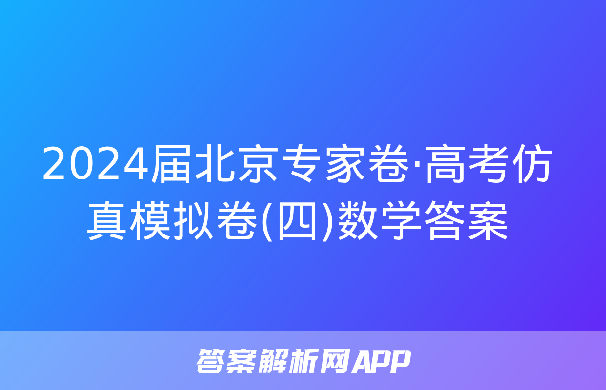 2024届北京专家卷·高考仿真模拟卷(四)数学答案