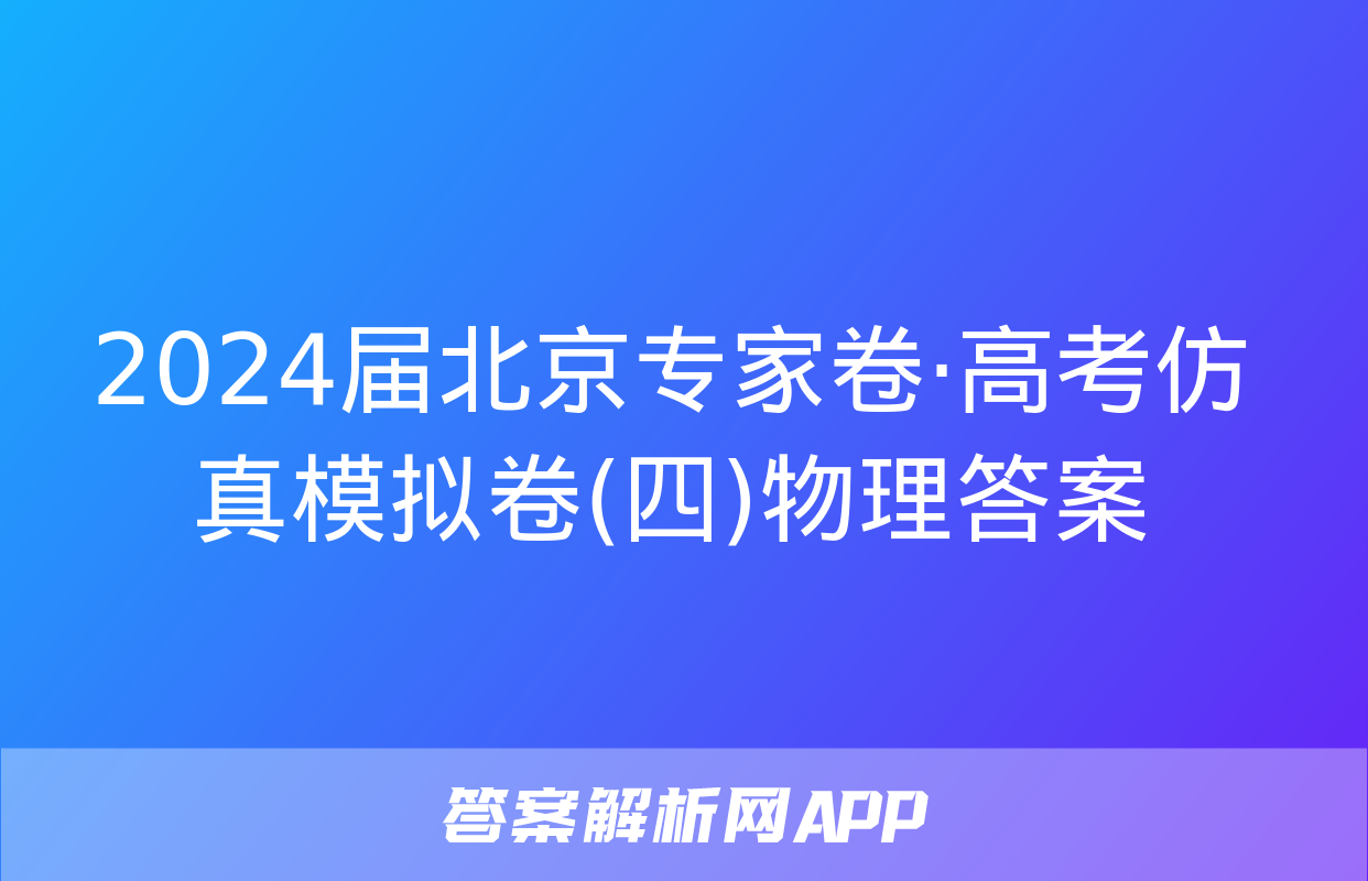 2024届北京专家卷·高考仿真模拟卷(四)物理答案