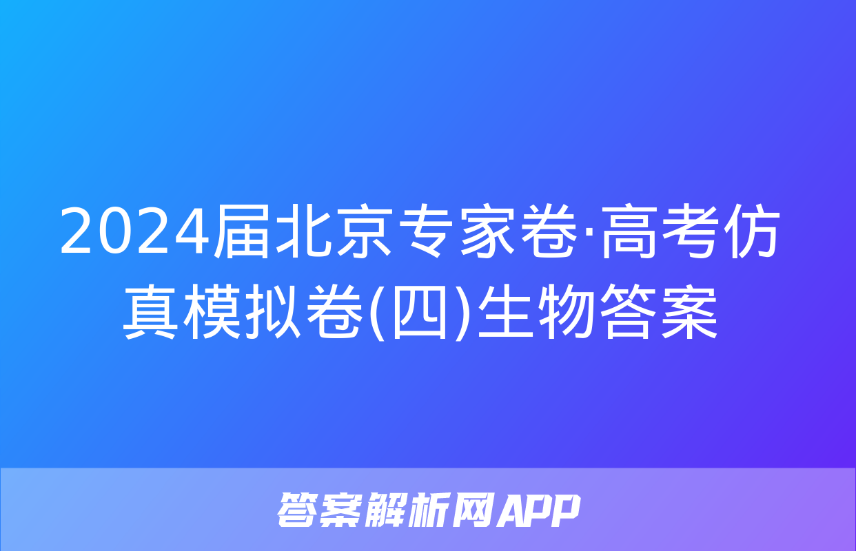 2024届北京专家卷·高考仿真模拟卷(四)生物答案