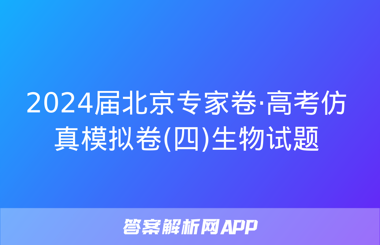 2024届北京专家卷·高考仿真模拟卷(四)生物试题