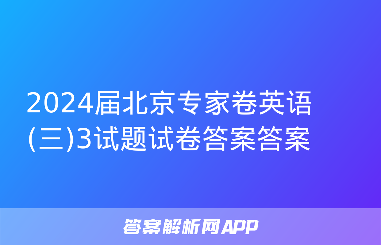 2024届北京专家卷英语(三)3试题试卷答案答案