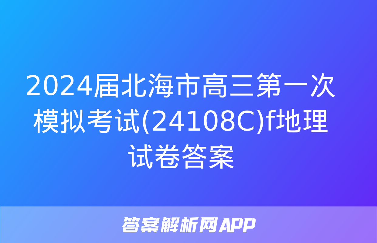 2024届北海市高三第一次模拟考试(24108C)f地理试卷答案