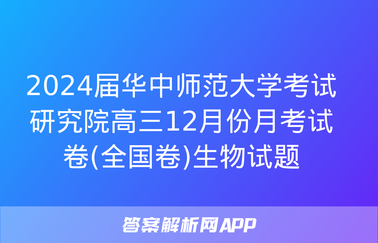 2024届华中师范大学考试研究院高三12月份月考试卷(全国卷)生物试题