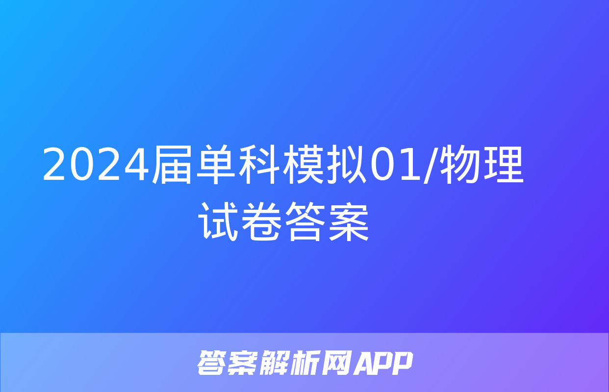 2024届单科模拟01/物理试卷答案