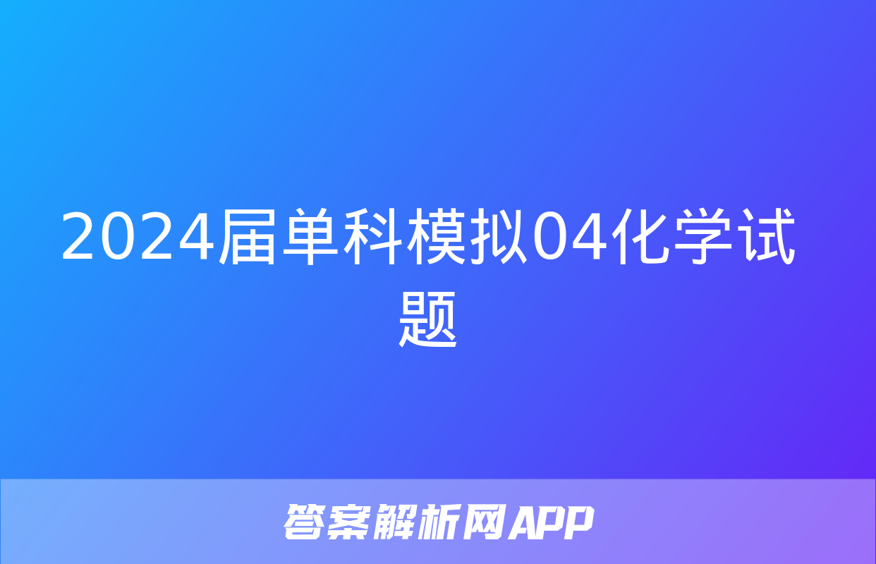 2024届单科模拟04化学试题