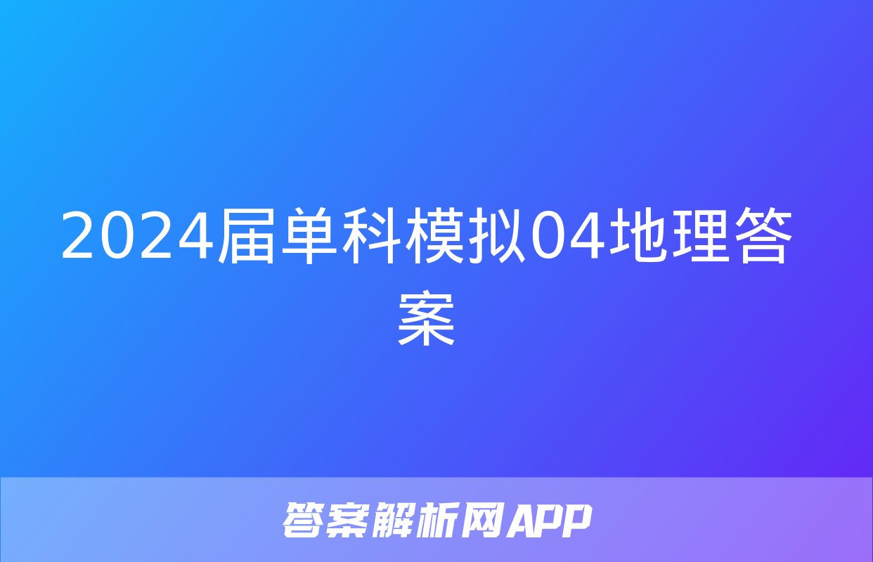 2024届单科模拟04地理答案