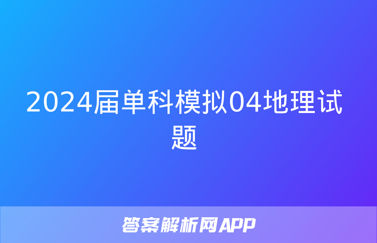 2024届单科模拟04地理试题