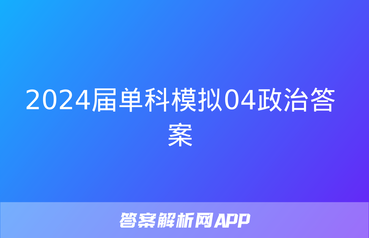 2024届单科模拟04政治答案