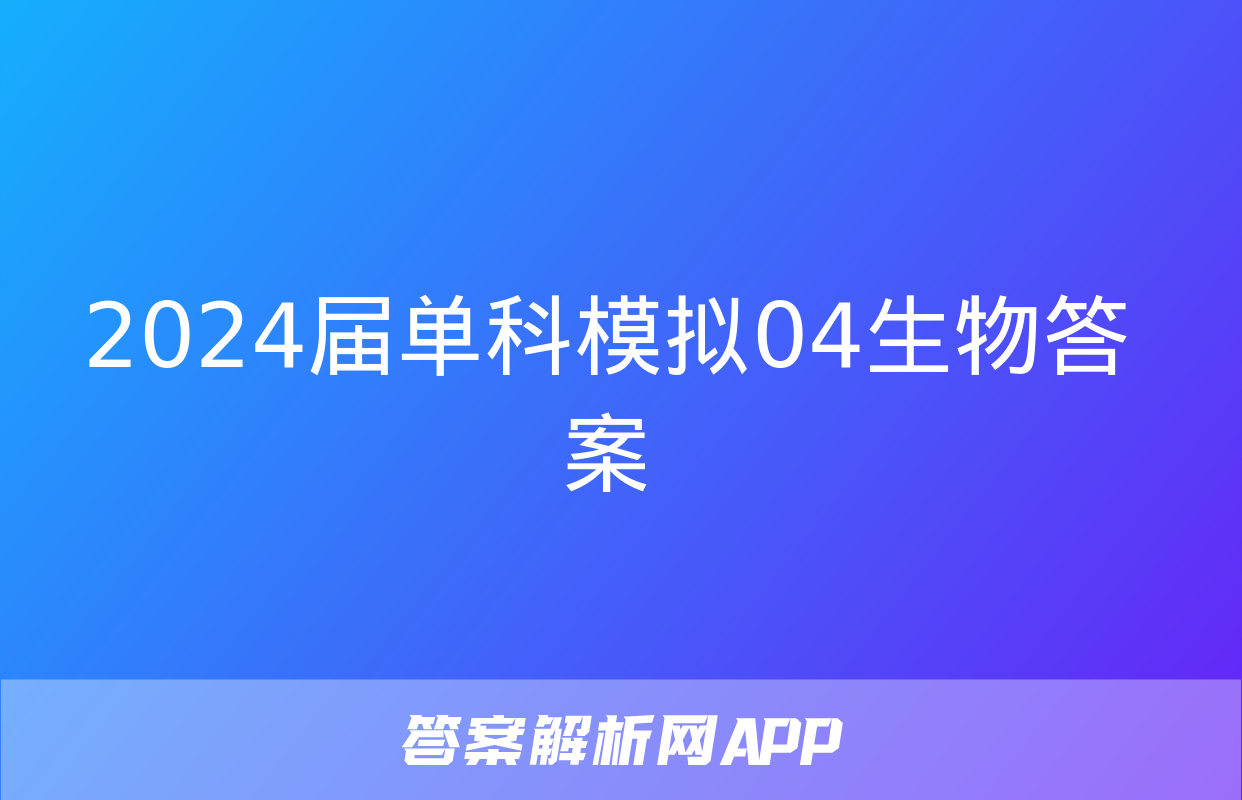 2024届单科模拟04生物答案