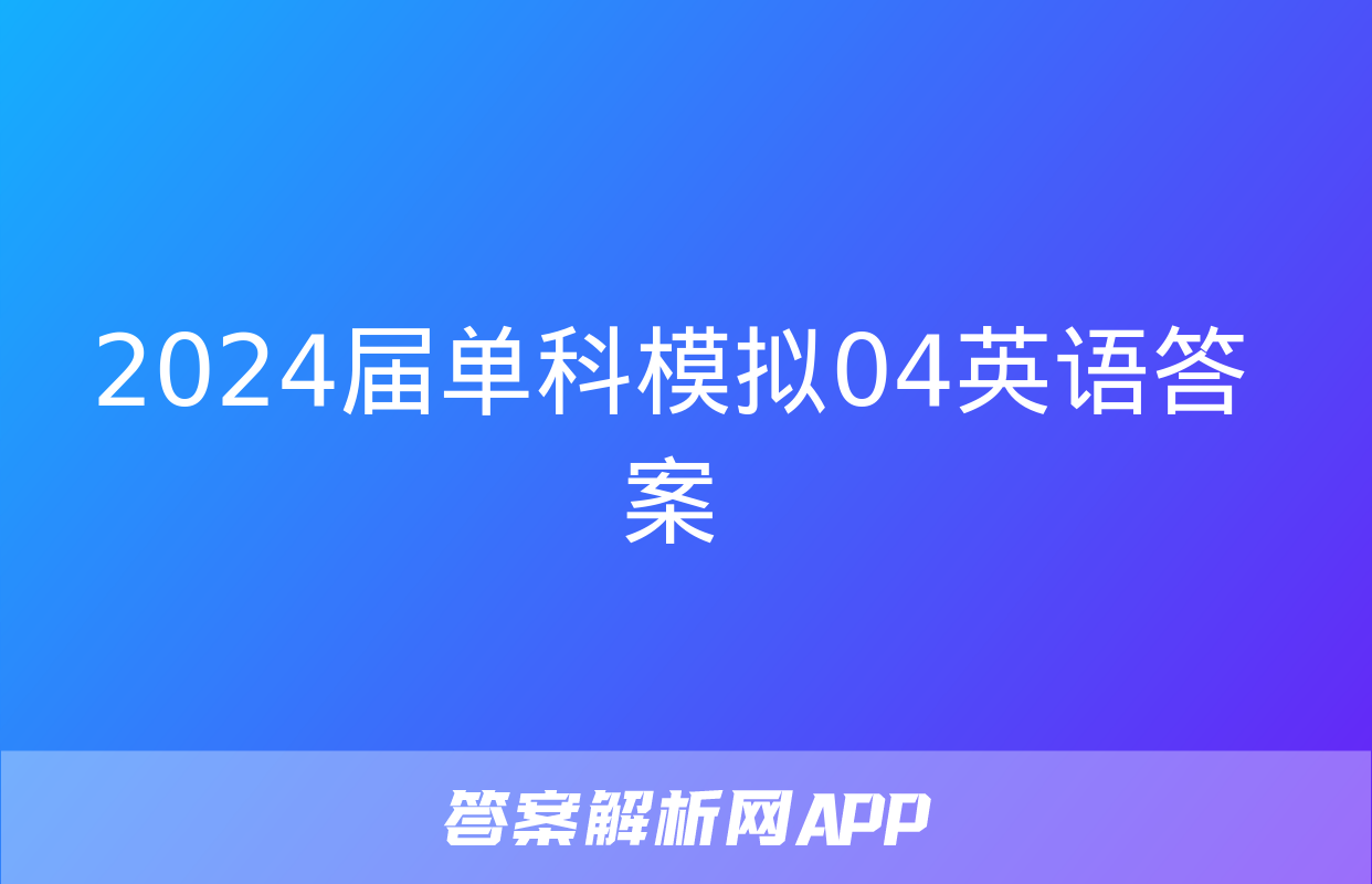 2024届单科模拟04英语答案