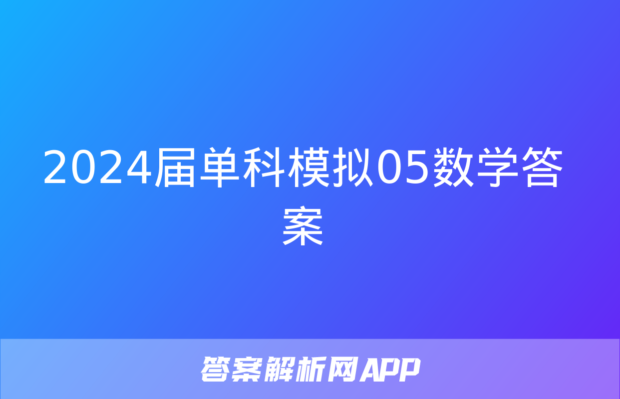 2024届单科模拟05数学答案