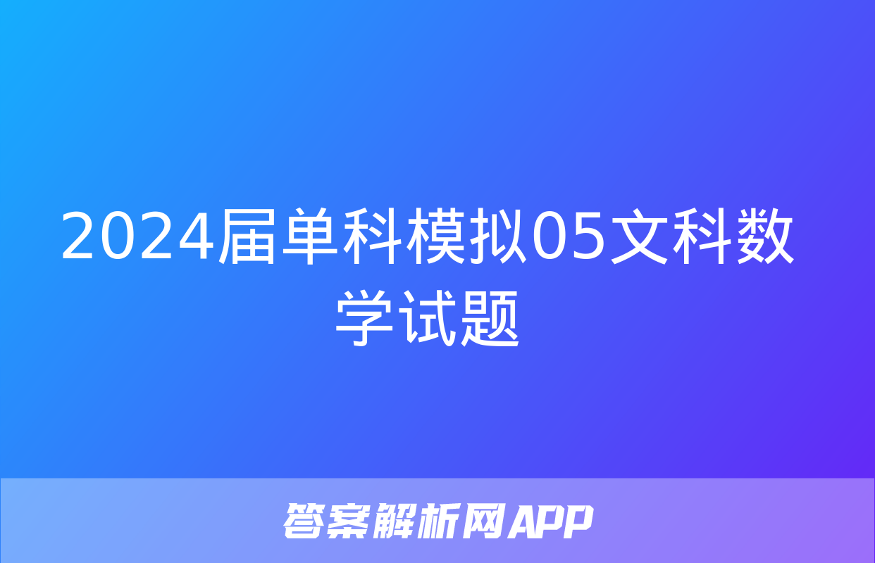 2024届单科模拟05文科数学试题