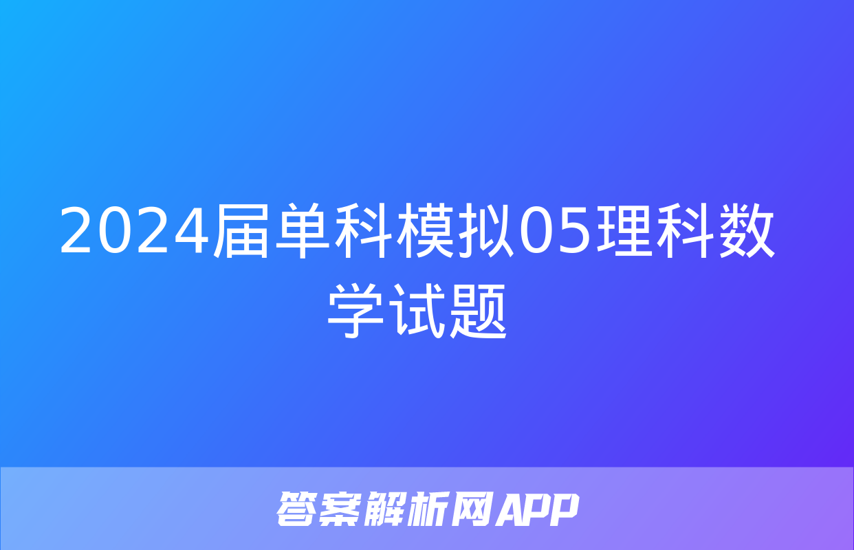 2024届单科模拟05理科数学试题