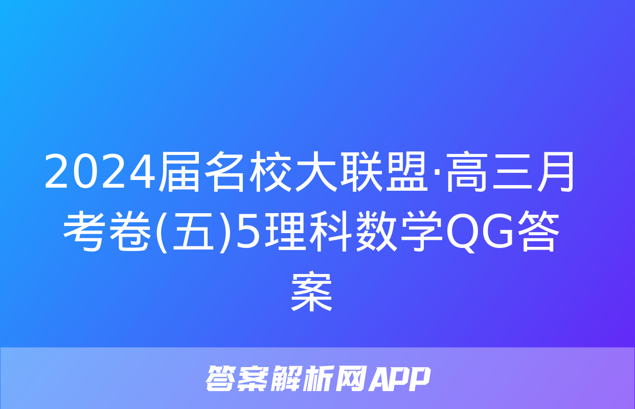 2024届名校大联盟·高三月考卷(五)5理科数学QG答案