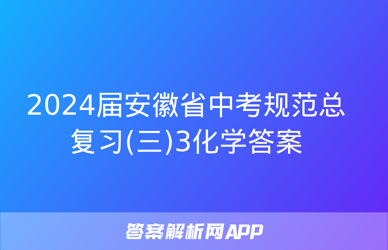 2024届安徽省中考规范总复习(三)3化学答案