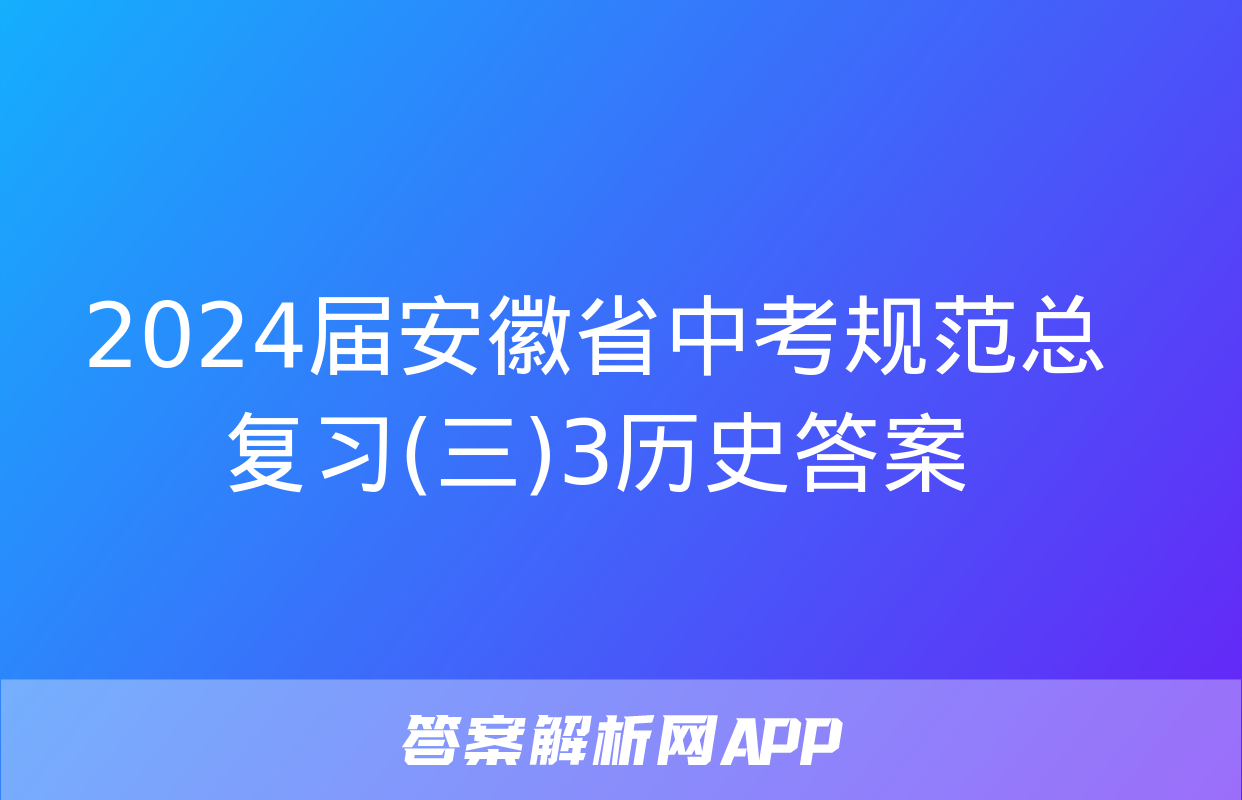 2024届安徽省中考规范总复习(三)3历史答案