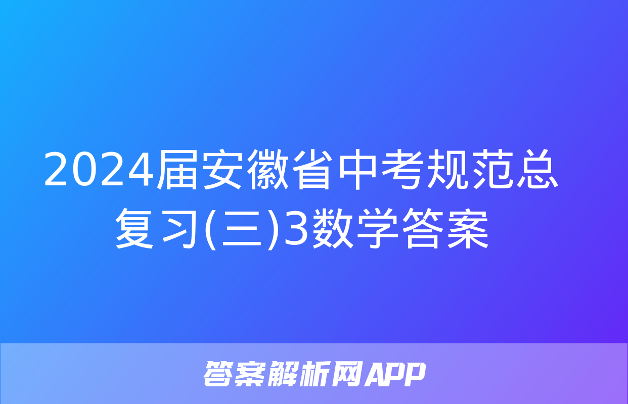 2024届安徽省中考规范总复习(三)3数学答案