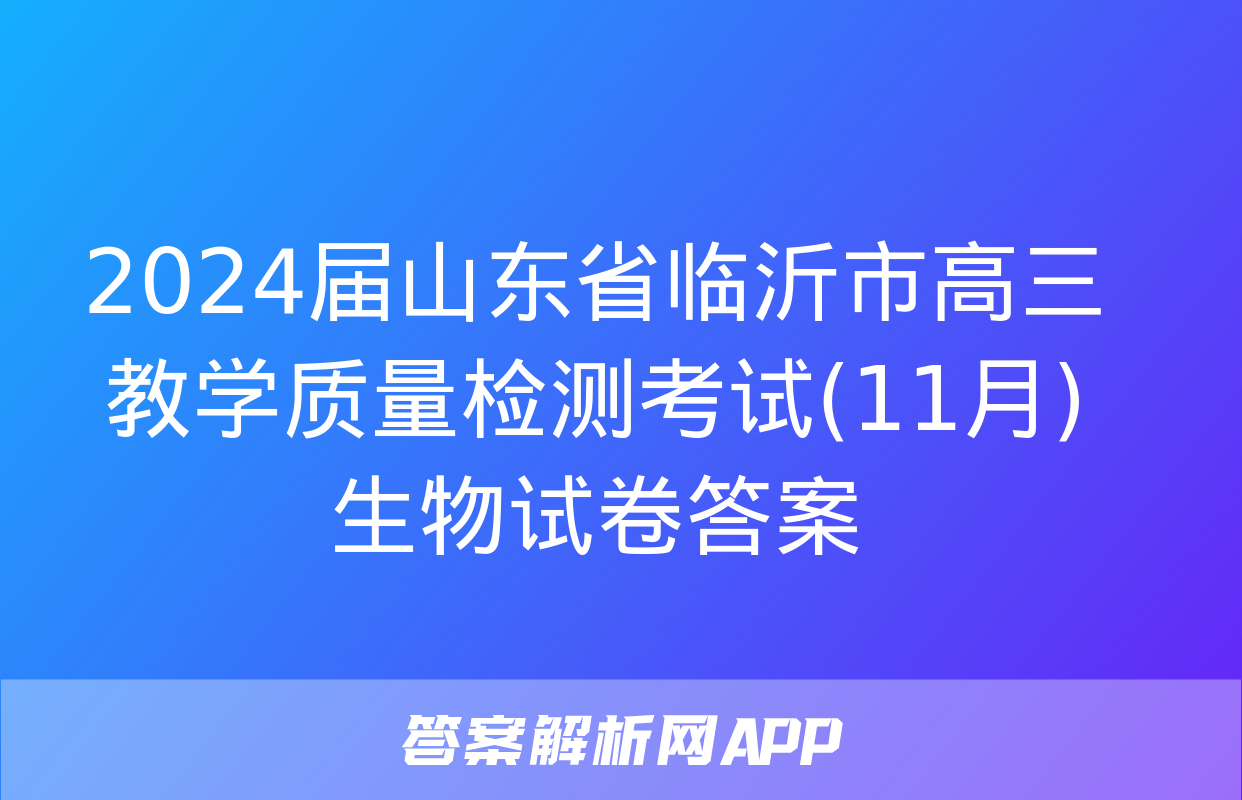 2024届山东省临沂市高三教学质量检测考试(11月)生物试卷答案