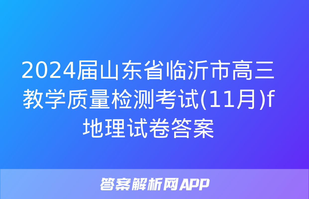 2024届山东省临沂市高三教学质量检测考试(11月)f地理试卷答案