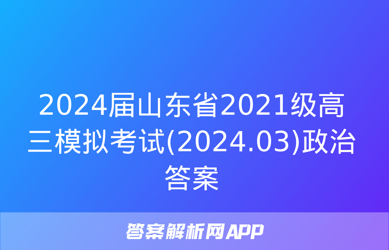 2024届山东省2021级高三模拟考试(2024.03)政治答案