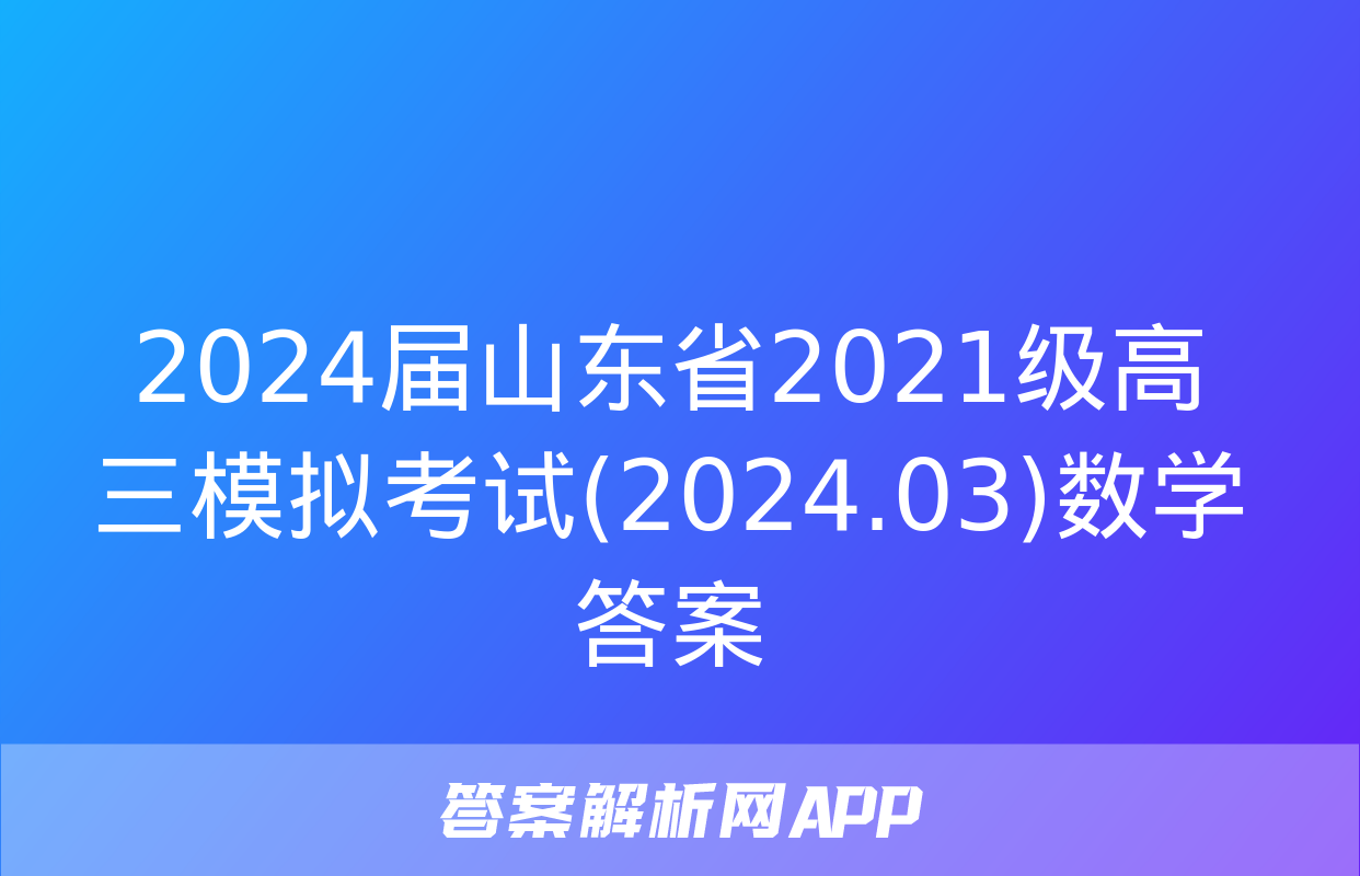 2024届山东省2021级高三模拟考试(2024.03)数学答案