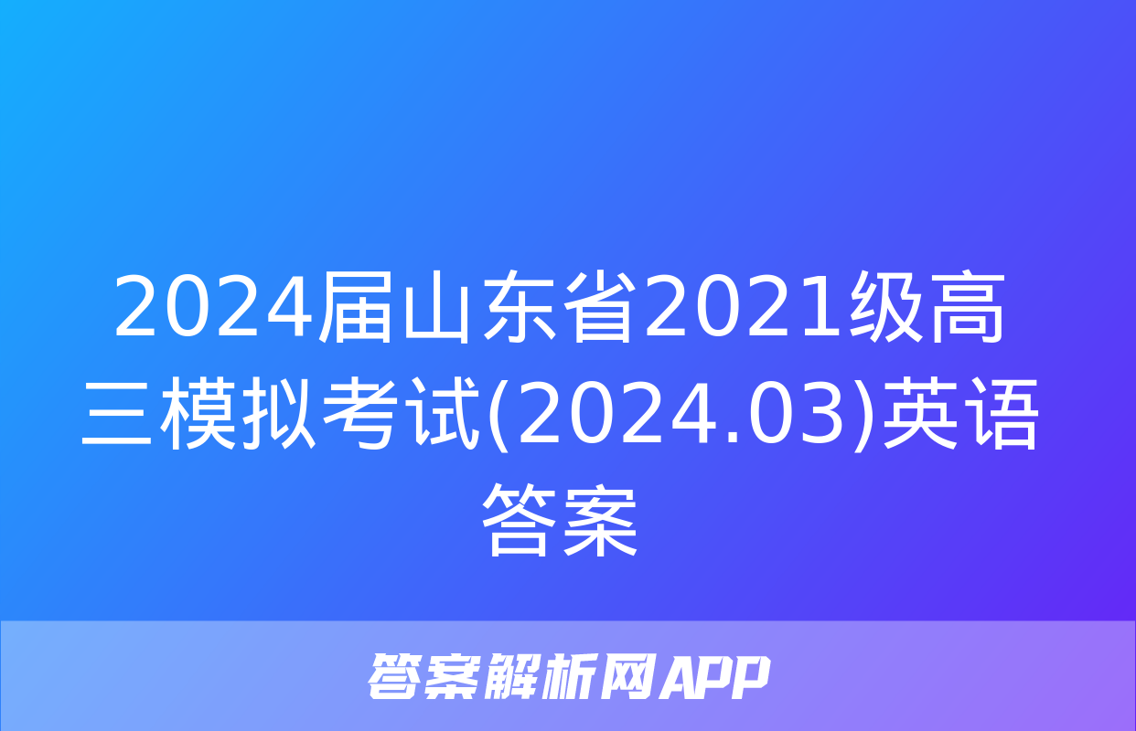 2024届山东省2021级高三模拟考试(2024.03)英语答案