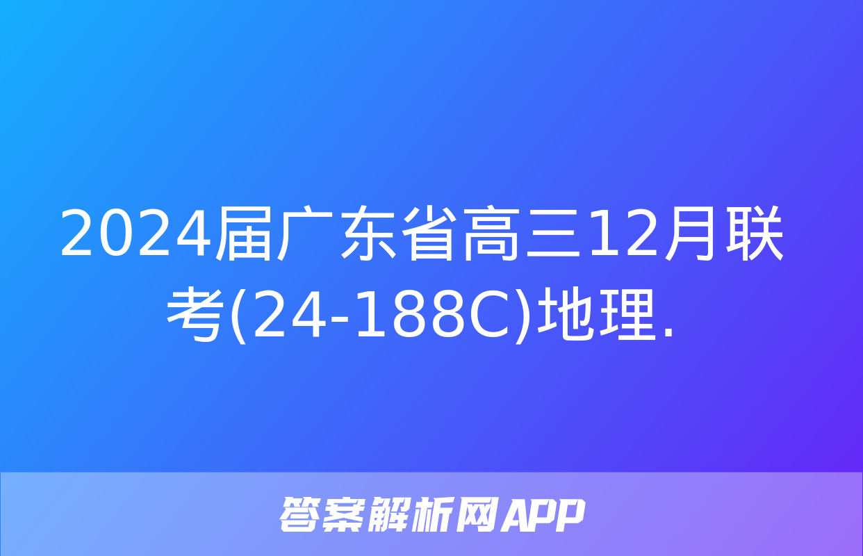 2024届广东省高三12月联考(24-188C)地理.