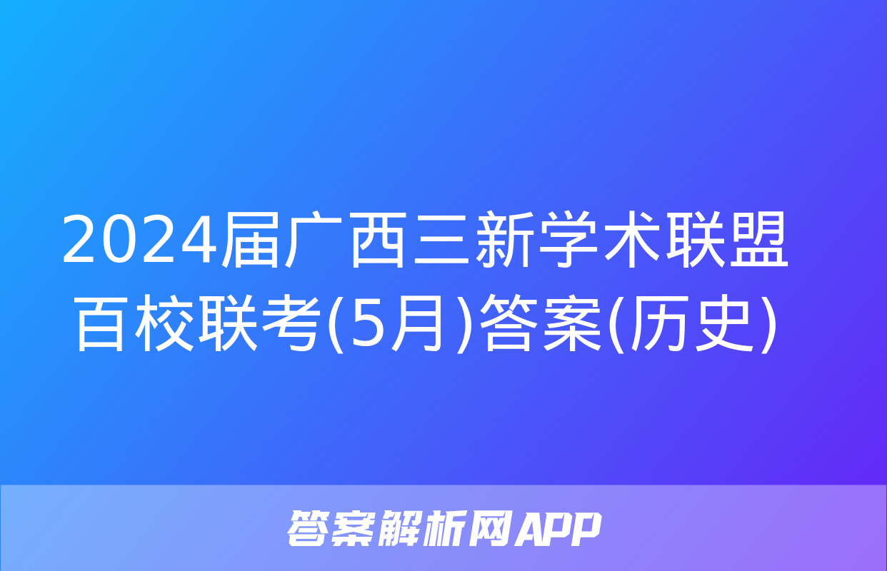 2024届广西三新学术联盟百校联考(5月)答案(历史)