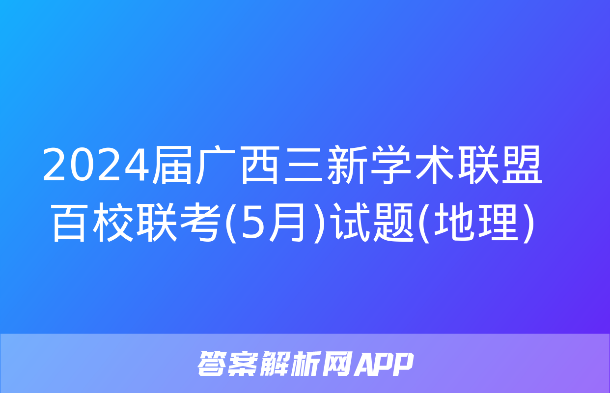 2024届广西三新学术联盟百校联考(5月)试题(地理)