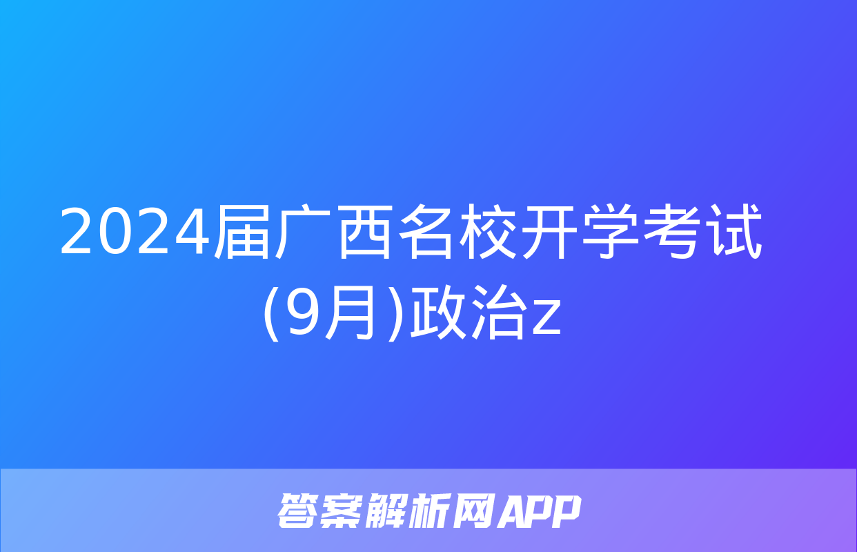 2024届广西名校开学考试(9月)政治z