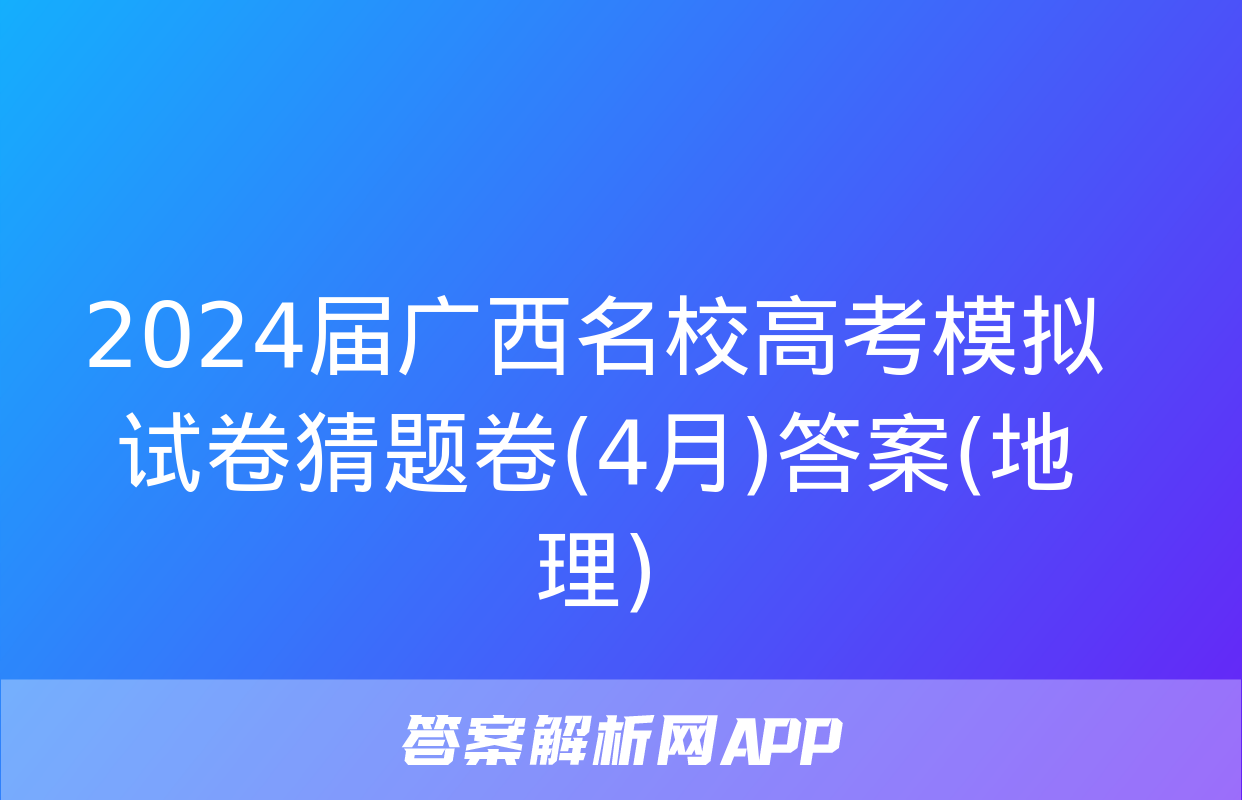 2024届广西名校高考模拟试卷猜题卷(4月)答案(地理)