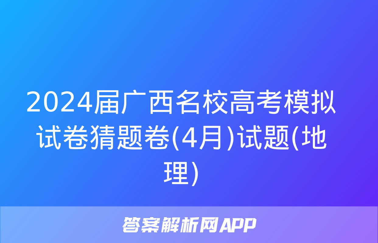 2024届广西名校高考模拟试卷猜题卷(4月)试题(地理)