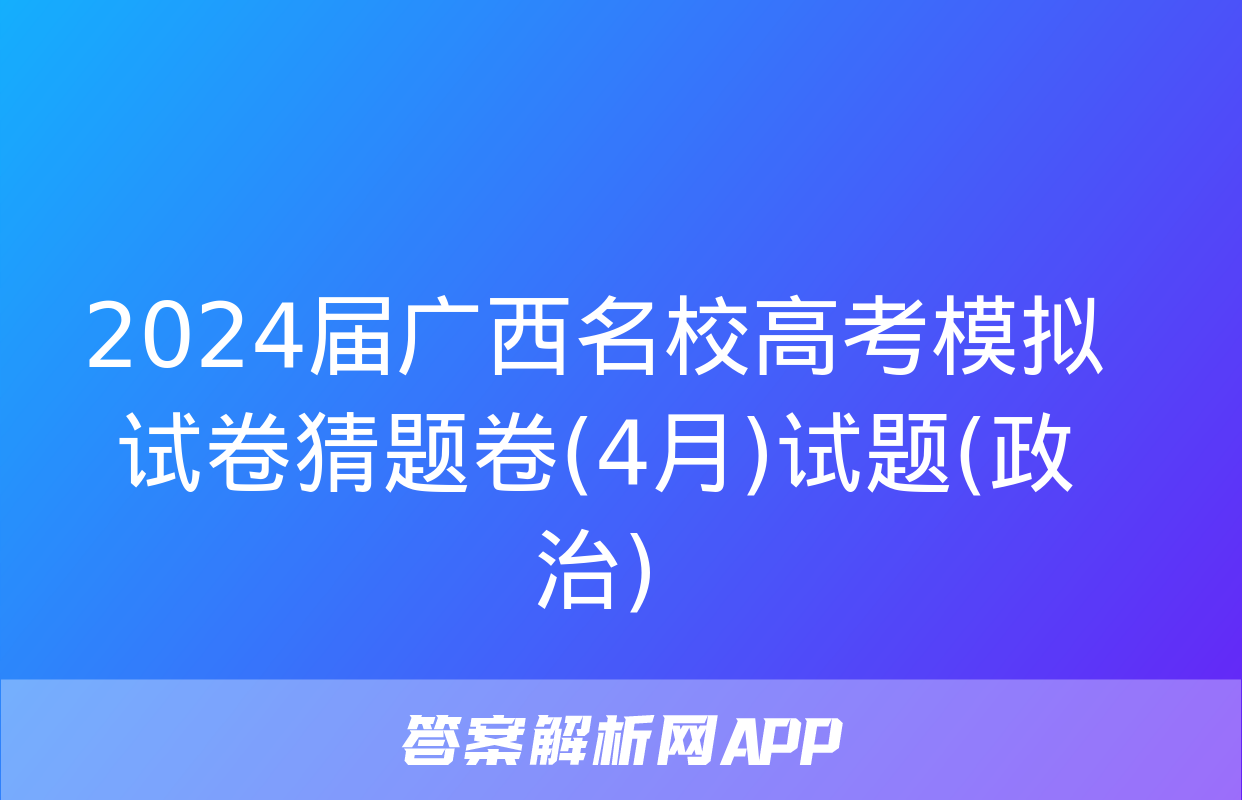 2024届广西名校高考模拟试卷猜题卷(4月)试题(政治)