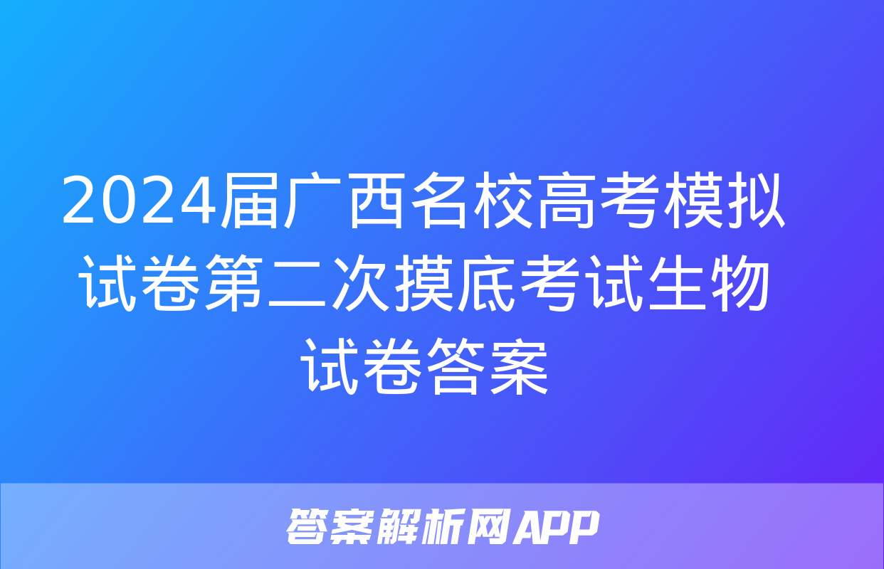 2024届广西名校高考模拟试卷第二次摸底考试生物试卷答案