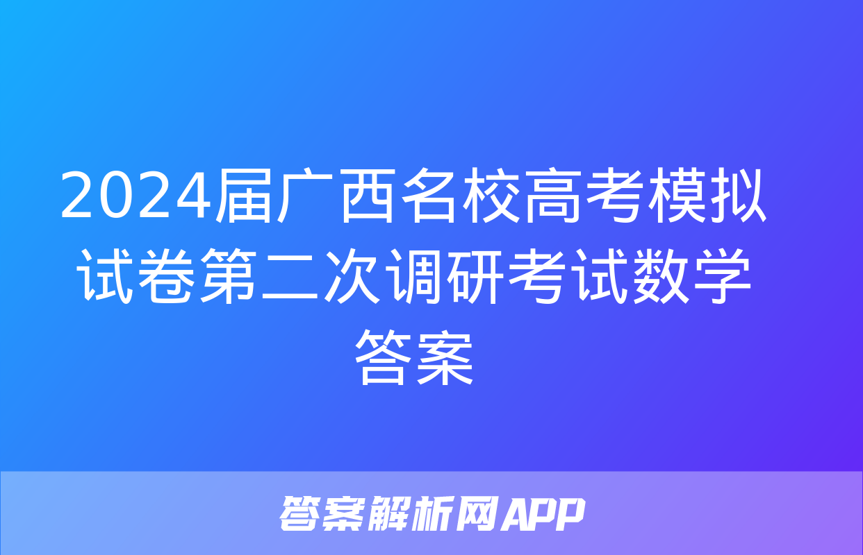 2024届广西名校高考模拟试卷第二次调研考试数学答案