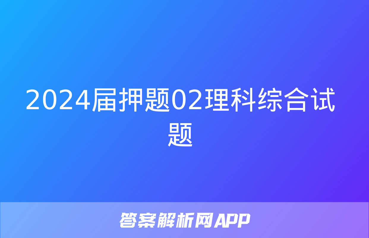 2024届押题02理科综合试题