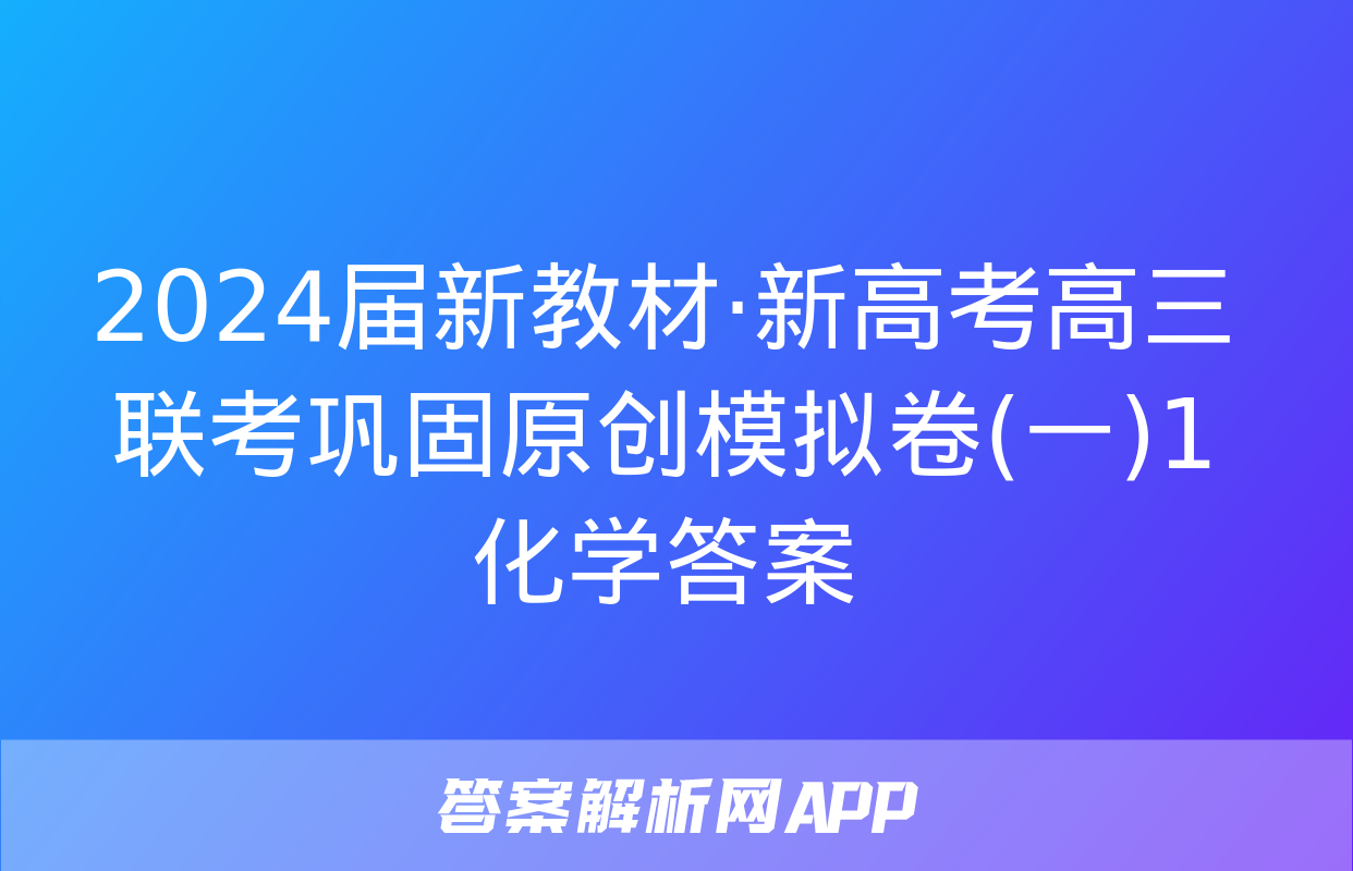 2024届新教材·新高考高三联考巩固原创模拟卷(一)1化学答案