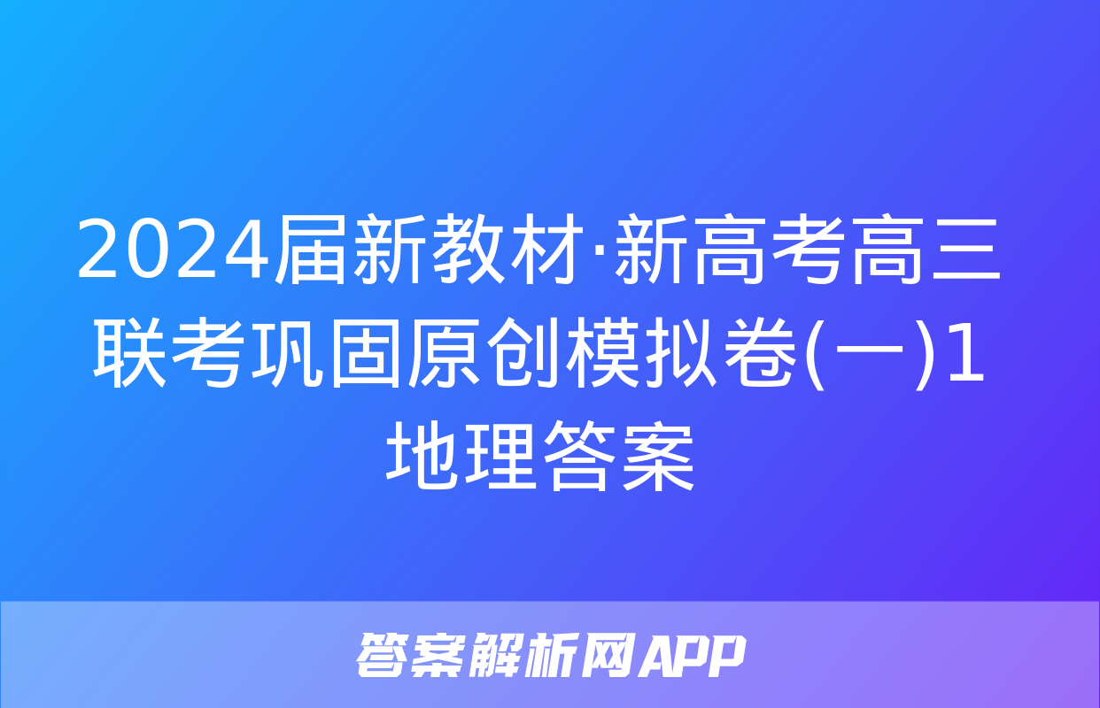 2024届新教材·新高考高三联考巩固原创模拟卷(一)1地理答案