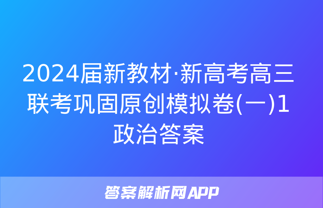 2024届新教材·新高考高三联考巩固原创模拟卷(一)1政治答案