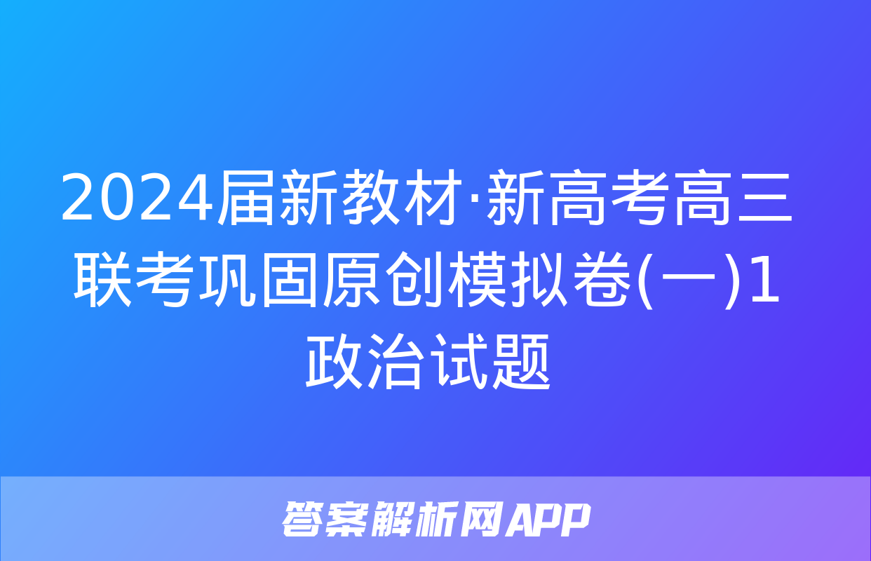 2024届新教材·新高考高三联考巩固原创模拟卷(一)1政治试题