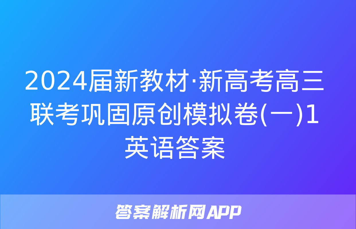 2024届新教材·新高考高三联考巩固原创模拟卷(一)1英语答案