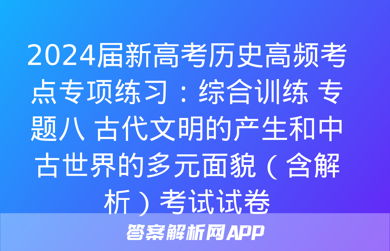 2024届新高考历史高频考点专项练习：综合训练 专题八 古代文明的产生和中古世界的多元面貌（含解析）考试试卷