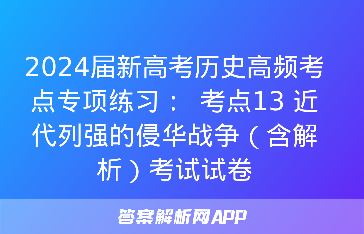 2024届新高考历史高频考点专项练习：  考点13 近代列强的侵华战争（含解析）考试试卷